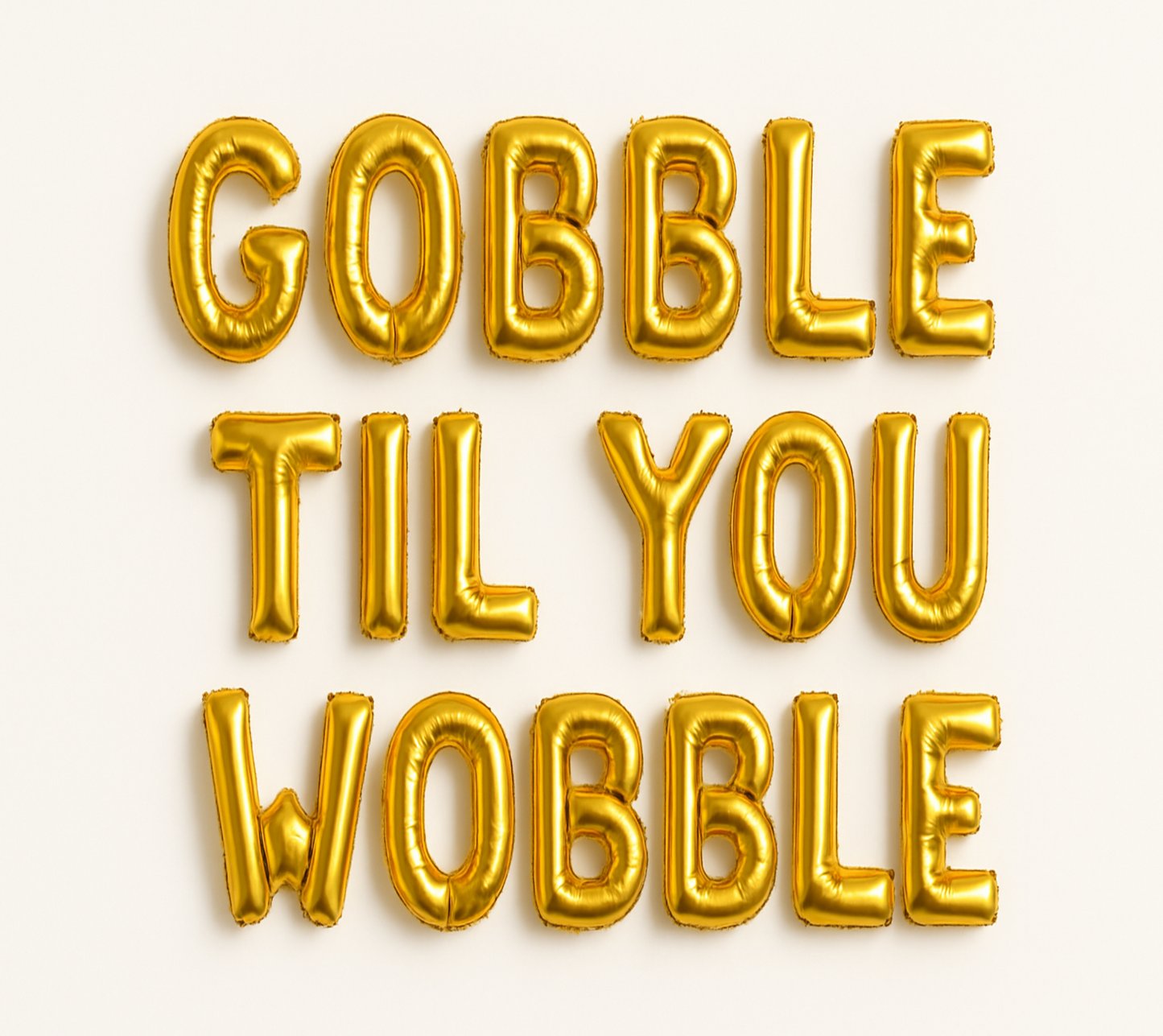 GOBBLE TIL YOU WOBBLE in gold foil letter balloons